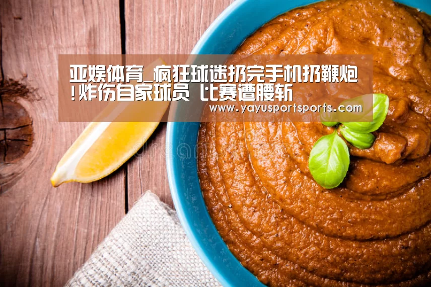 亚娱体育_疯狂球迷扔完手机扔鞭炮!炸伤自家球员 比赛遭腰斩(图1) 亚娱体育