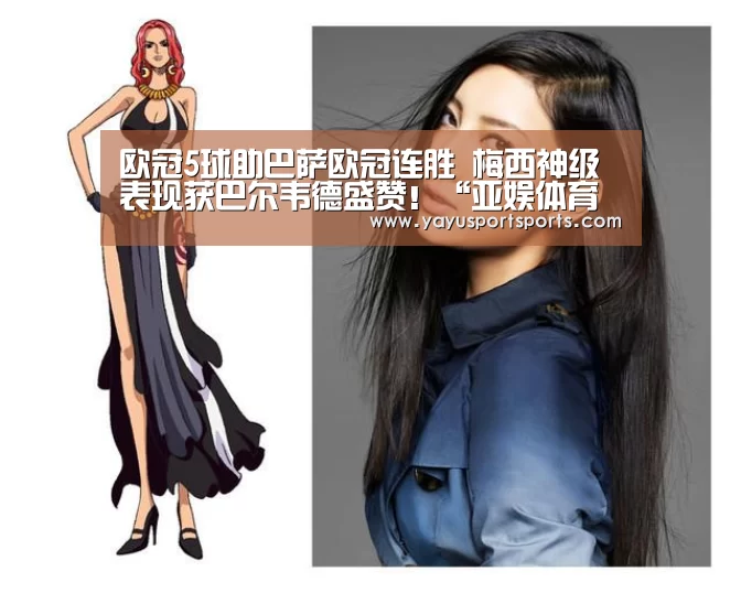 欧冠5球助巴萨欧冠连胜 梅西神级表现获巴尔韦德盛赞!“亚娱体育体育官网”(图4) 亚娱体育官网