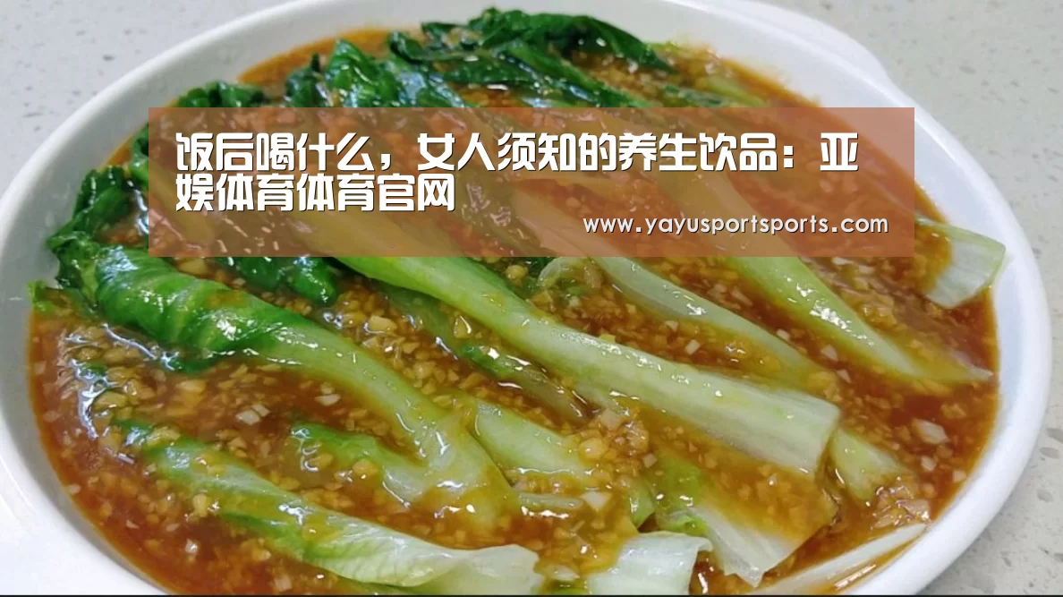 饭后喝什么,女人须知的养生饮品:亚娱体育体育官网(图1) 亚娱体育