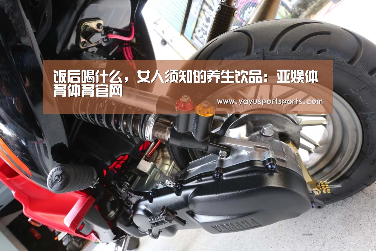 饭后喝什么,女人须知的养生饮品:亚娱体育体育官网(图2) 亚娱体育官网