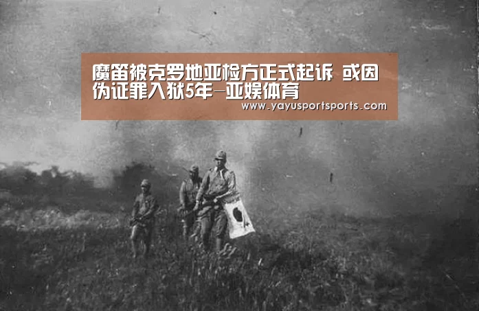 魔笛被克罗地亚检方正式起诉 或因伪证罪入狱5年-亚娱体育(图2) 亚娱体育体育官网