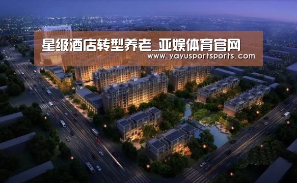 星级酒店转型养老_亚娱体育官网(图1) 亚娱体育下载app
