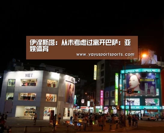 伊涅斯塔:从未考虑过离开巴萨:亚娱体育(图1) 亚娱体育