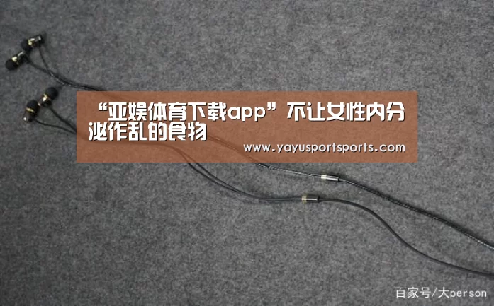 “亚娱体育下载app”不让女性内分泌作乱的食物(图4) 亚娱体育体育官网