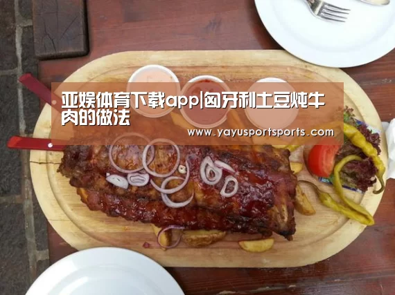 亚娱体育下载app|匈牙利土豆炖牛肉的做法(图1) 亚娱体育下载app