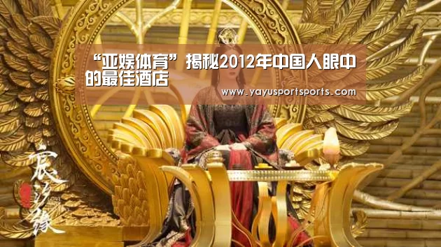 “亚娱体育”揭秘2012年中国人眼中的最佳酒店(图3) 亚娱体育下载app