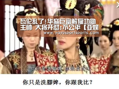 瓦伦乱了!华裔巨富解雇功勋主帅 大将开怼:不公平【亚娱体育下载app】(图1) 亚娱体育